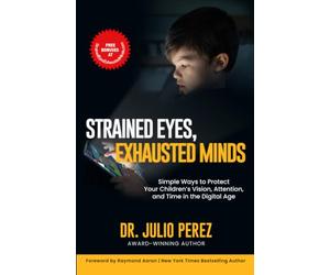STRAINED EYES, EXHAUSTED MINDS: Simple Ways to Protect Your Children's Vision, Attention, and Time in the Digital Age