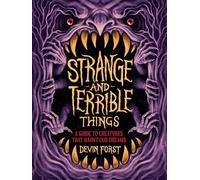 Strange and Terrible Things: A Guide to Creatures That Haunt Our Dreams