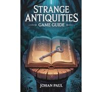 Strange Antiquities Game Guide: An Essential Manual for Fans and Players: Unravel Hidden Mysteries, Master Artifacts and Explore the Occult World of Undermere