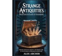 Strange Antiquities: The Complete Guide To Undermere: Master Artifacts, Secrets, and Hidden Lore in the Ultimate Antiquarian Adventure