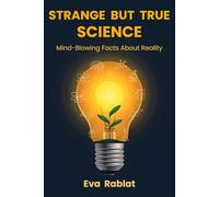 STRANGE BUT TRUE SCIENCE: Unexpected and Mind-Blowing Facts About Nature, Earth, and the Limits of Reality