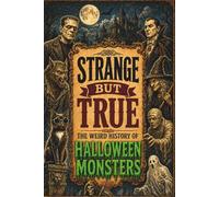 STRANGE BUT TRUE: THE WEIRD HISTORY OF HALLOWEEN MONSTERS: Frankenstein’s Creature, Dracula, Werewolves, Witches, Zombies, Mummies, Ghosts, and Other Things That Refused to Stay in the Dark