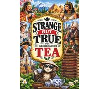 STRANGE BUT TRUE: THE WEIRD HISTORY OF TEA: Tea Smugglers, Opium Wars, Boston Rebels, Stolen Plants, Fortune-Telling, Strange Ceremonies, and Other Bizarre Stories from the Teapot