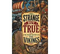 STRANGE BUT TRUE: THE WEIRD HISTORY OF THE VIKINGS: Runic Graffiti, Berserkers, Funeral Ships, Filed Teeth, Strange Gods, and Other Bizarre Stories from the Norse World