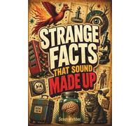 STRANGE FACTS THAT SOUND MADE UP: Weird Trivia, Bizarre Truths, and Surprisingly Real Stories for Curious Humans