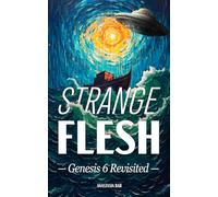 Strange Flesh: The Genesis 6 Rebellion, Extraterrestrials, and the Last Days of Mankind