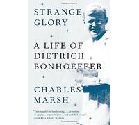 Strange Glory: A Life of Dietrich Bonhoeffer by Charles Marsh (2015-04-28)