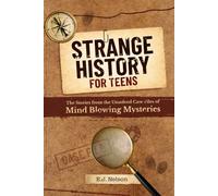Strange History for Teens: True Stories from the Unsolved Case Files of Mind-Bending Mysteries