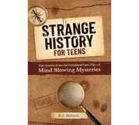 Strange History for Teens: True Stories from the Unsolved Case Files of Mind-Bending Mysteries