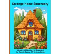 Strange Home Sanctuary: Weird and Wonderful House Art for Family Peace, 73 Unique Pages