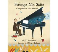 Strange Mr. Satie Composer of the Absurd by M T Anderson & Illustrated by Petra Mathers M T Anderson Illustrated by Petra Mathers (Auteur)