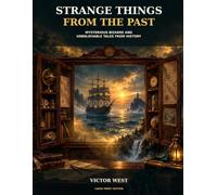 Strange Things From the Past: Mysterious Bizarre and Unbelievable Tales From History