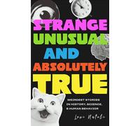 Strange, Unusual, and Absolutely True: Weirdest Stories in History, Science, and Human Behavior