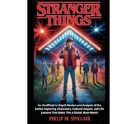 STRANGER THINGS: An Unofficial In-Depth Review and Analysis of the Series: Exploring Characters, Cultural Impact, and Life Lessons That Make This a Global Must-Watch