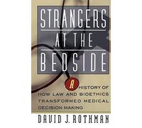 Strangers At The Bedside: A History Of How Law And Bioethics Transformed Medical Decision Making