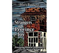 Strangers in the Province of Joy: Practicing Radical Hospitality on the Us - Mexico Border