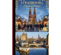 Strasbourg Christmas Market Travel Guide 2025 - 2026: “Your Complete Guide to Strasbourg’s Christkindelsmärik, Festive Food, and Holiday Adventures”