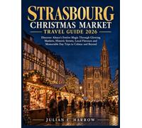 STRASBOURG CHRISTMAS MARKET TRAVEL GUIDE 2026: Discover Alsace’s Festive Magic Through Glowing Markets, Historic Streets, Local Flavours and Memorable Day Trips to Colmar and Beyond