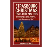 Strasbourg Christmas Travel Guide 2025 - 2026: Step Into the Heart of Europe’s Most Magical Christmas City, Where Twinkling Lights, and Joyful Markets Await Every Visitor