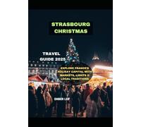STRASBOURG CHRISTMAS TRAVEL GUIDE 2025: EXPLORE FRANCE’S HOLIDAY CAPITAL WITH MARKETS, LIGHTS & LOCAL TRADITIONS