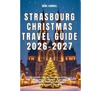 Strasbourg Christmas Travel Guide 2026-2027: Discover the Capital of Christmas with Market Secrets, Alsatian Traditions & Insider Itineraries for a Magical Holiday