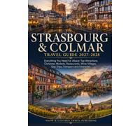 STRASBOURG & COLMAR TRAVEL GUIDE 2027-2028: Everything You Need for Alsace: Top Attractions, Christmas Markets, Restaurants, Wine Villages, Day Trips, Transport and Itineraries