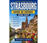 STRASBOURG GUIDE DE VOYAGE 2026-2027: Guide du voyageur en Alsace, capitale de l'Alsace, de ses marchés et de sa route des vins