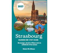 Strasbourg Guide de voyage 2027: Où manger, dormir et flâner entre la cathédrale et les canaux