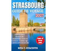 STRASBOURG GUIDE DE VOYAGE: Le guide complet de Strasbourg, de l’Alsace et des environs : où dormir, manger, explorer et découvrir la capitale européenne