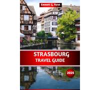 STRASBOURG TRAVEL GUIDE 2025: The Ultimate Guide to Attractions, Restaurants, Hidden Gems, itineraries and tips for Your Perfect Trip to France for first time visitors