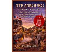 STRASBOURG TRAVEL GUIDE 2026-2027: Where France Meets Germany: A Journey Through Storybook Streets, Gothic Splendor, and Alsatian Charm