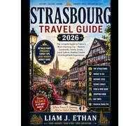 STRASBOURG TRAVEL GUIDE 2026: The Complete Guide to France’s Most Charming City- Historic Landmarks, Scenic Canals, Local Culture, Alsatian Cuisine and Unforgettable Experiences.