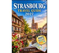Strasbourg Travel Guide 2027: Explore Grande Ile and Neustadt, Navigate Trams, Enjoy Alsatian Flavours, Plan Seasonal Stays, Canals, Museums, Markets, and Excursions