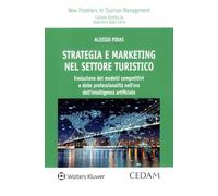 Strategia e marketing nel settore turistico. Evoluzione dei modelli competitivi e delle professionalità nell'era dell'intelligenza artificiale. Evoluzione dei modelli competitivi e delle professio...