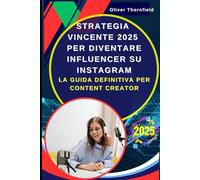 Strategia Vincente 2025 per Diventare Influencer su Instagram: La Guida Definitiva per Content Creator: Creare Contenuti Virali con Stories, Reels e Post Professionali che Convertono con Storytelling