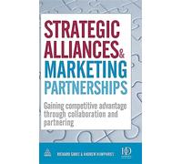 Strategic Alliances & Marketing Partnerships: Gaining Competitive Advantage Through Collaboration and Partnering