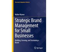 Strategic Brand Management for Small Businesses: Building, Growing, and Sustaining a Brand