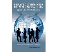 Strategic Business Communication : Speak Like a Global Leader Elevate your English, Maximize your Impact