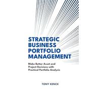 Strategic Business Portfolio Management: Make Better Asset and Project Decisions with Practical Portfolio Analysis