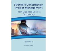 Strategic Construction Project Management: From Business Case To Occupancy Volume 2