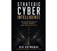 Strategic Cyber Intelligence: The Architecture of Digital Power, Risk and Escalation