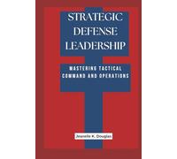 STRATEGIC DEFENSE LEADERSHIP: Mastering Tactical Command and Operations