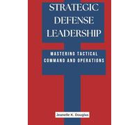 STRATEGIC DEFENSE LEADERSHIP: Mastering Tactical Command and Operations