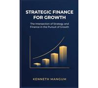 Strategic Finance For Growth: The Intersection of Strategy and Finance in the Pursuit of Growth
