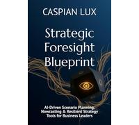 Strategic Foresight Blueprint: AI-Driven Scenario Planning, Nowcasting & Resilient Strategy Tools for Business Leaders