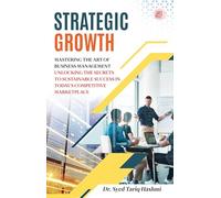 Strategic Growth: Mastering the Art of Business Management Unlocking the Secrets to Sustainable Success in Today's Competitive Marketplace.
