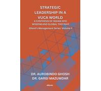 Strategic Leadership in a VUCA World: A Synthesis of Indian Epic Wisdom and Global Thought Ghosh's Management Series Volume II: A Synthesis of Indian Epic Wisdom and Global Thought