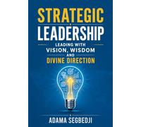 Strategic Leadership: Leading with Vision, Wisdom and Divine Direction