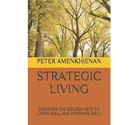 Strategic Living: Discover The Golden Keys To Living Well And Finishing Well