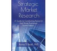 Strategic Market Research: A Guide to Conducting Research that Drives Businesses